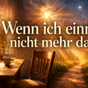 Wenn ich einmal nicht mehr da bin